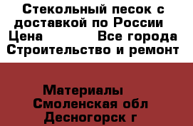  Стекольный песок с доставкой по России › Цена ­ 1 190 - Все города Строительство и ремонт » Материалы   . Смоленская обл.,Десногорск г.